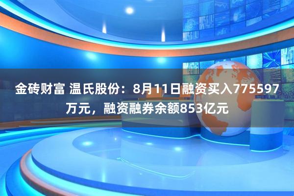 金砖财富 温氏股份：8月11日融资买入775597万元，融资融券余额853亿元