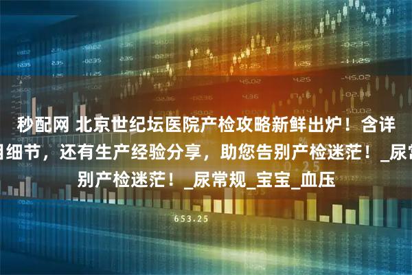 秒配网 北京世纪坛医院产检攻略新鲜出炉！含详细产检表、项目细节，还有生产经验分享，助您告别产检迷茫！_尿常规_宝宝_血压