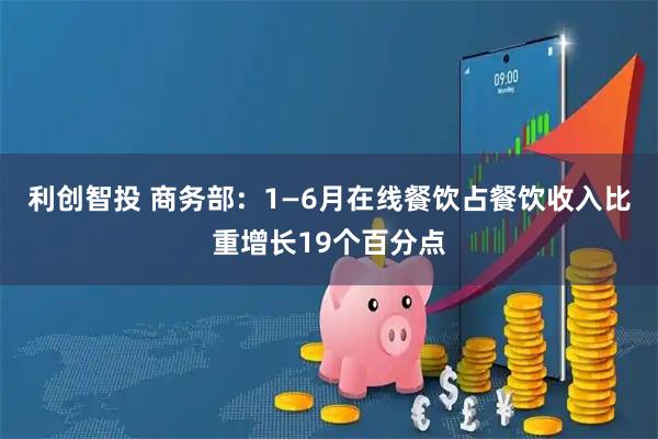 利创智投 商务部：1—6月在线餐饮占餐饮收入比重增长19个百分点