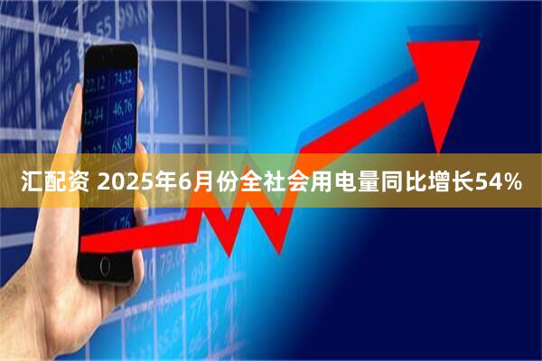 汇配资 2025年6月份全社会用电量同比增长54%