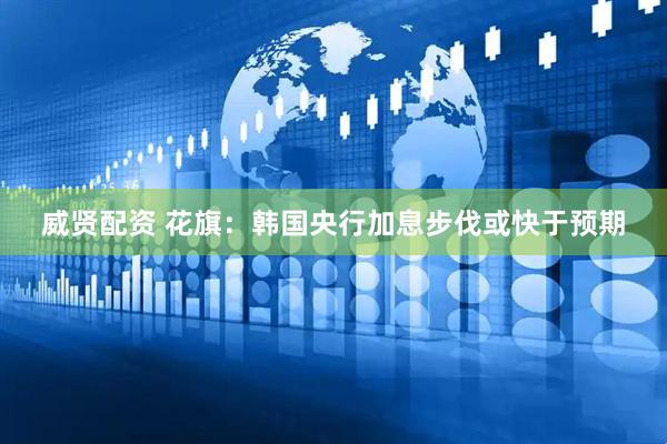 威贤配资 花旗：韩国央行加息步伐或快于预期