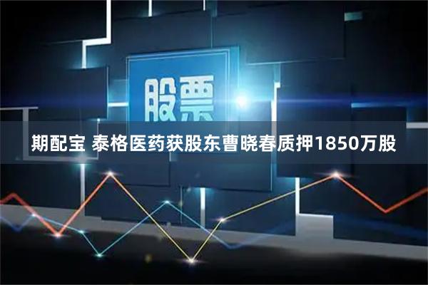 期配宝 泰格医药获股东曹晓春质押1850万股