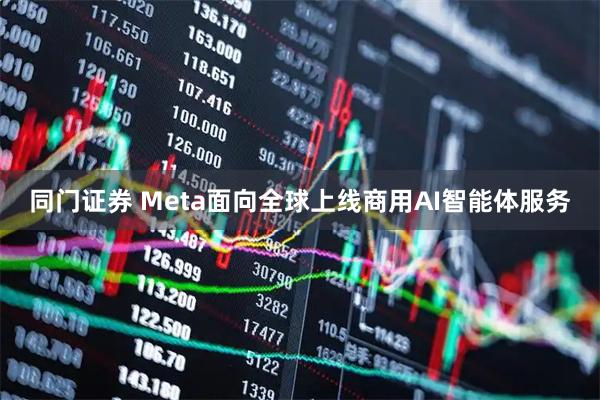 同门证券 Meta面向全球上线商用AI智能体服务