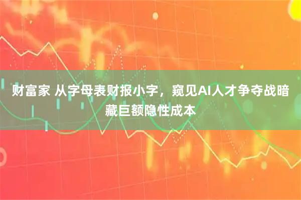 财富家 从字母表财报小字，窥见AI人才争夺战暗藏巨额隐性成本