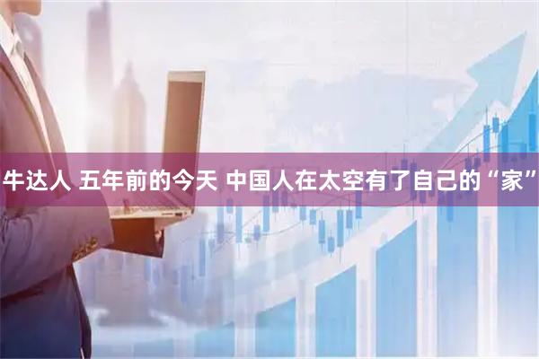牛达人 五年前的今天 中国人在太空有了自己的“家”