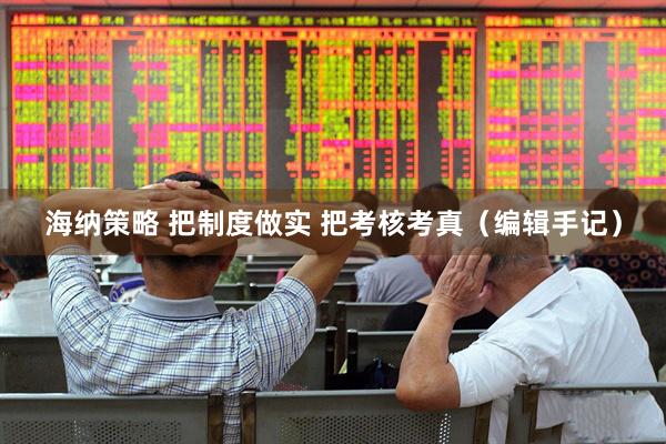 海纳策略 把制度做实 把考核考真（编辑手记）